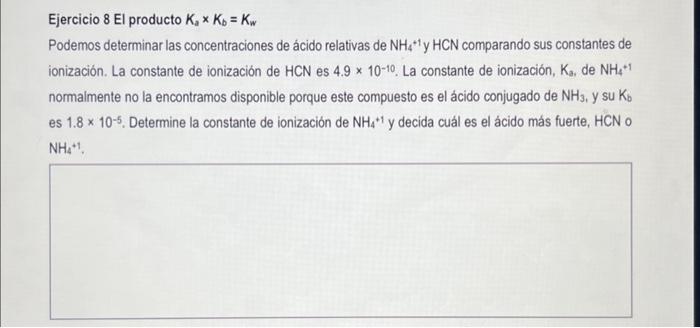 Ejercicio 8 El producto \( K_{a} \times K_{b}=K_{w} \) Podemos determinar las concentraciones de ácido relativas de \( \mathr