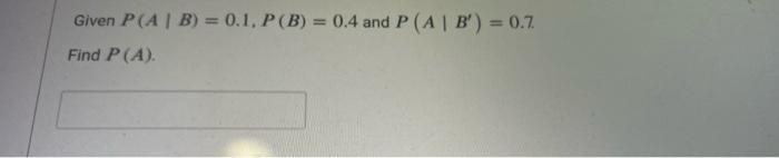 Solved Given P ( AB) = 0.1, P (B) = 0.4 And P (A | B') = 0.7 | Chegg.com