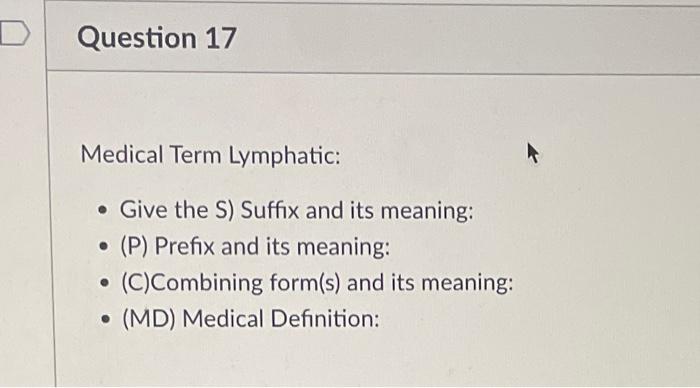 Question 17
Medical Term Lymphatic:
. Give the S) Suffix and its meaning:
(P) Prefix and its meaning:
(C)Combining form(s) an