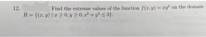 12. Find the extreme values of the function \( f(x, y)=x y^{2} \) on the domain \( R=\left\{(x, y) \mid x \geq 0, y \geq 0, x