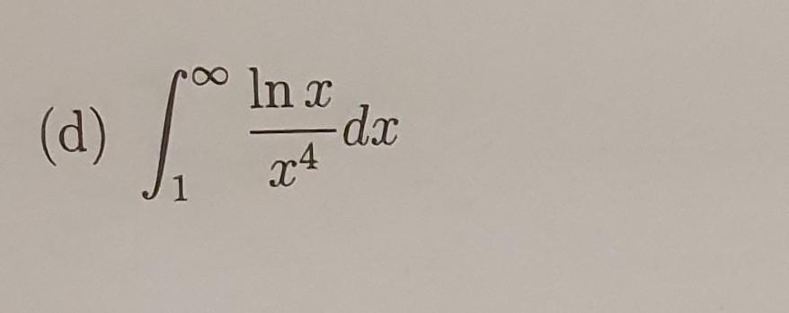 (d) \( \int_{1}^{\infty} \frac{\ln x}{x^{4}} d x \)