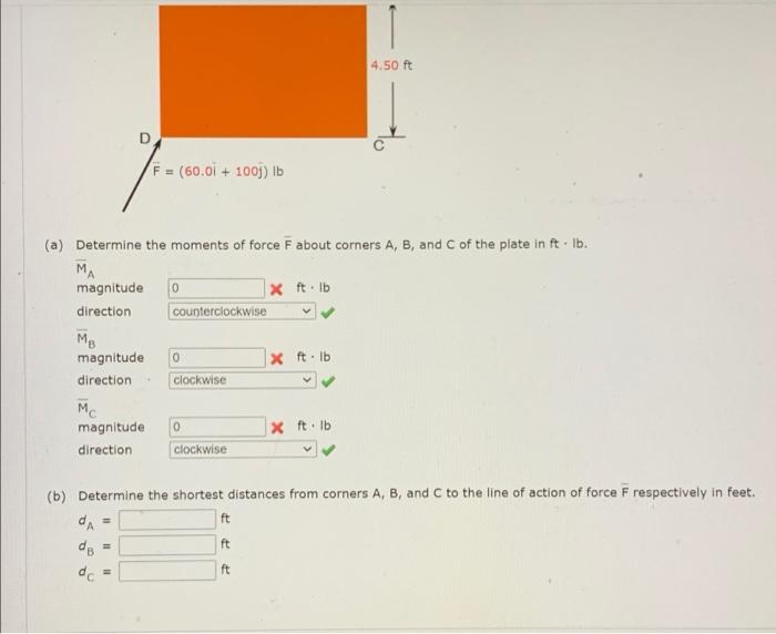 4.50 ft
F = (60.01 + 100j) lb
(a) Determine the moments of force F about corners A, B, and C of the plate in ft-lb.
MA
magnit