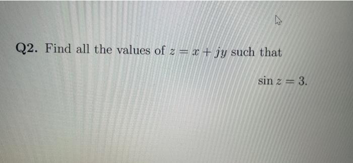 Solved Q2. Find all the values of z=x+jy such that sinz=3 | Chegg.com