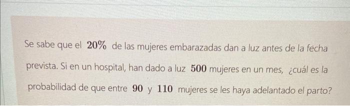 Se sabe que el \( 20 \% \) de las mujeres embarazadas dan a luz antes de la fecha prevista. Si en un hospital, han dado a luz