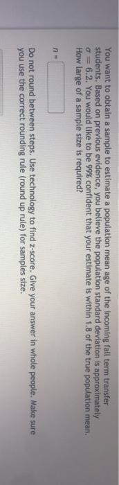 You want to obtain a sample to estimate a population mean age of the incoming fall term transfer students. based on previous