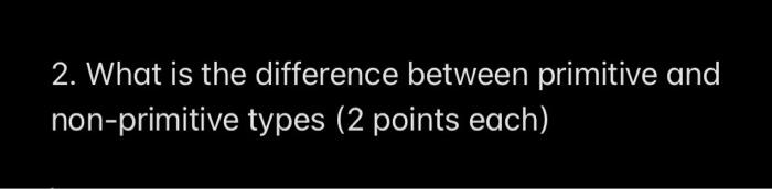 Solved 2. What is the difference between primitive and | Chegg.com