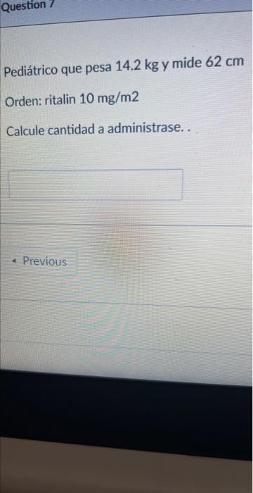 Pediátrico que pesa \( 14.2 \mathrm{~kg} \) y mide \( 62 \mathrm{~cm} \) Orden: ritalin \( 10 \mathrm{mg} / \mathrm{m} 2 \) C