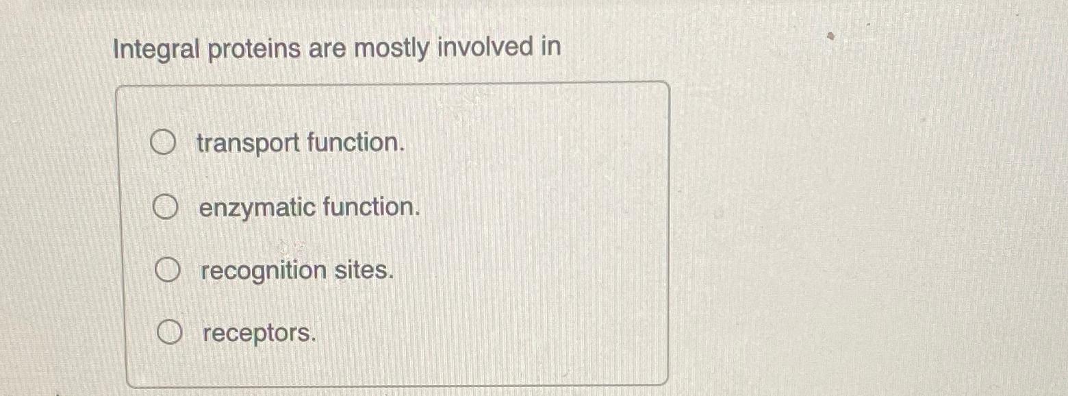 Solved Integral proteins are mostly involved intransport | Chegg.com