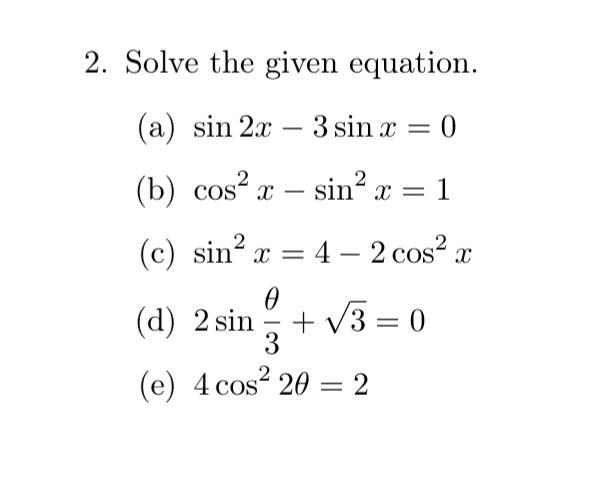 2. Solve the given equation. (a) \( \sin 2 x-3 \sin x=0 \) (b) \( \cos ^{2} x-\sin ^{2} x=1 \) (c) \( \sin ^{2} x=4-2 \cos ^{