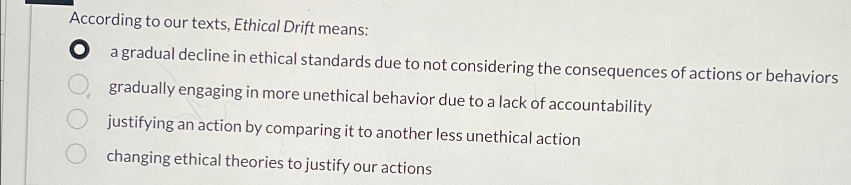 Solved According to our texts, Ethical Drift means:a gradual | Chegg.com