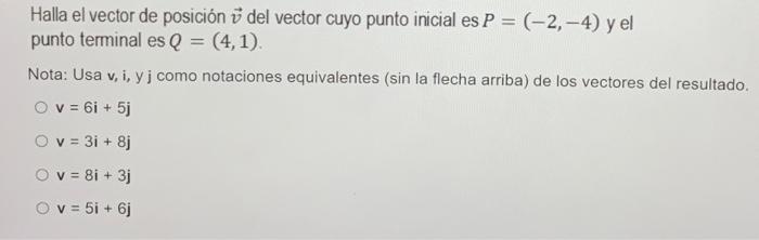 Halla el vector de posición \( \vec{v} \) del vector cuyo punto inicial es \( P=(-2,-4) \) y el punto terminal es \( Q=(4,1)