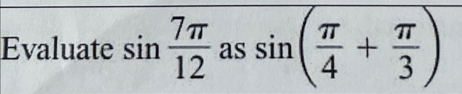 Solved Evaluate sin7π12 ﻿as sin(π4+π3) | Chegg.com