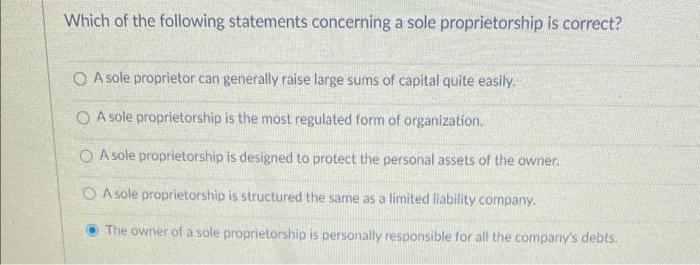 Which of the following statements concerning a sole proprietorship is correct?
A sole proprietor can generally raise large su