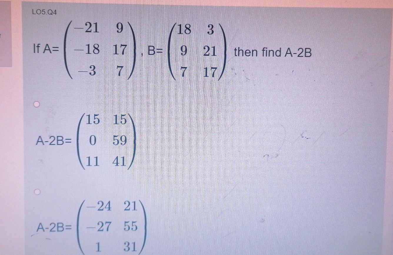 Solved LO5.04 -21 9 18 3 If A= -18 17 B= 9 21 then find A-2B | Chegg.com