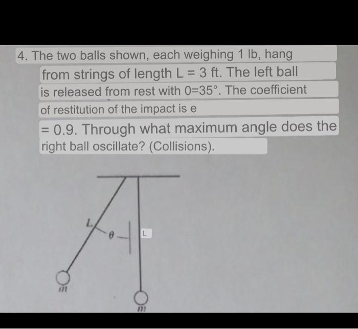 The two balls shown, each weighing \( 1 \mathrm{lb} \), hang from strings of length \( L=3 \mathrm{ft} \). The left ball is r