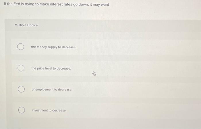 Solved If the Fed is trying to make interest rates go down, | Chegg.com