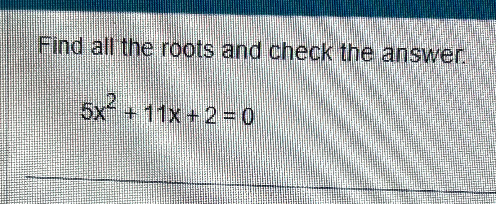 Solved Find all the roots and check the answer.5x2+11x+2=0 | Chegg.com