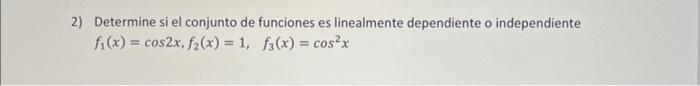 2) Determine si el conjunto de funciones es linealmente dependiente o independiente \( f_{1}(x)=\cos 2 x, f_{2}(x)=1, \quad f