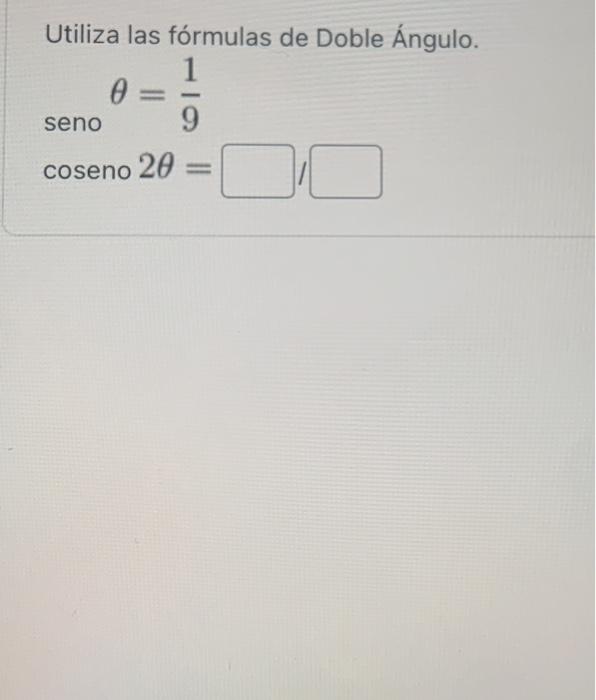 Utiliza las fórmulas de Doble Ángulo. \[ \begin{array}{l} \qquad \theta=\frac{1}{9} \\ \text { seno } \\ \text { coseno } 2 \