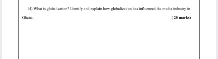 14) What is globalization? Identify and explain how globalization has influenced the media industry in Ghana. ( 20 marks)