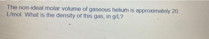 Solved The Non Ideal Molar Volume Of Gaseous Helium Is 4296