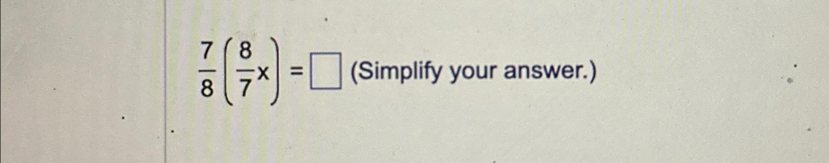 Solved 78(87x)=, (Simplify your answer.) | Chegg.com
