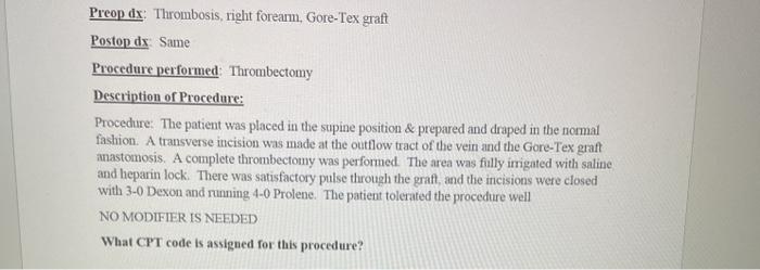 Preop dx Thrombosis right forearm, Gore-Tex graft Postop dx Same Procedure performed: Thrombectomy Description of Procedure: