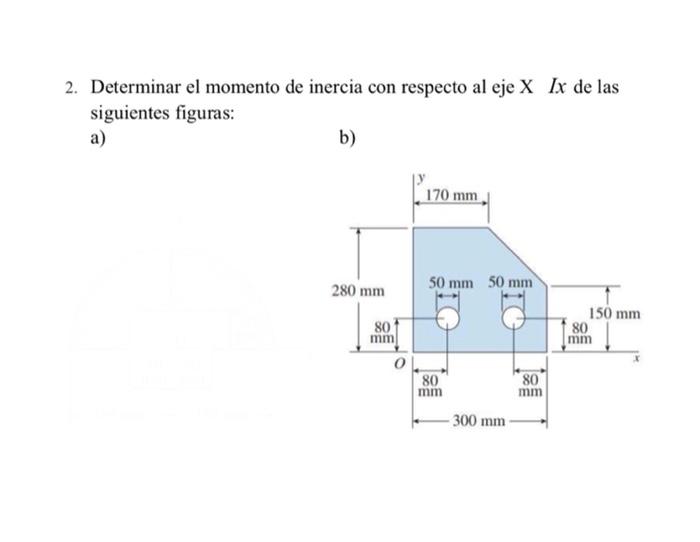 2. Determinar el momento de inercia con respecto al eje X Ix de las siguientes figuras: a) b) ) 170 mm 280 mm 50 mm 50 mm 80