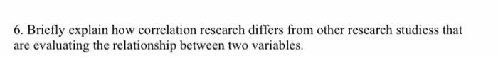 6. Briefly explain how correlation research differs from other research studiess that are evaluating the relationship between