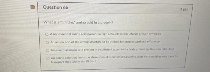 Question 66 1 pts What is a limiting- amino acid in a protein? A nonessential amino acid present in high amounts which inbib