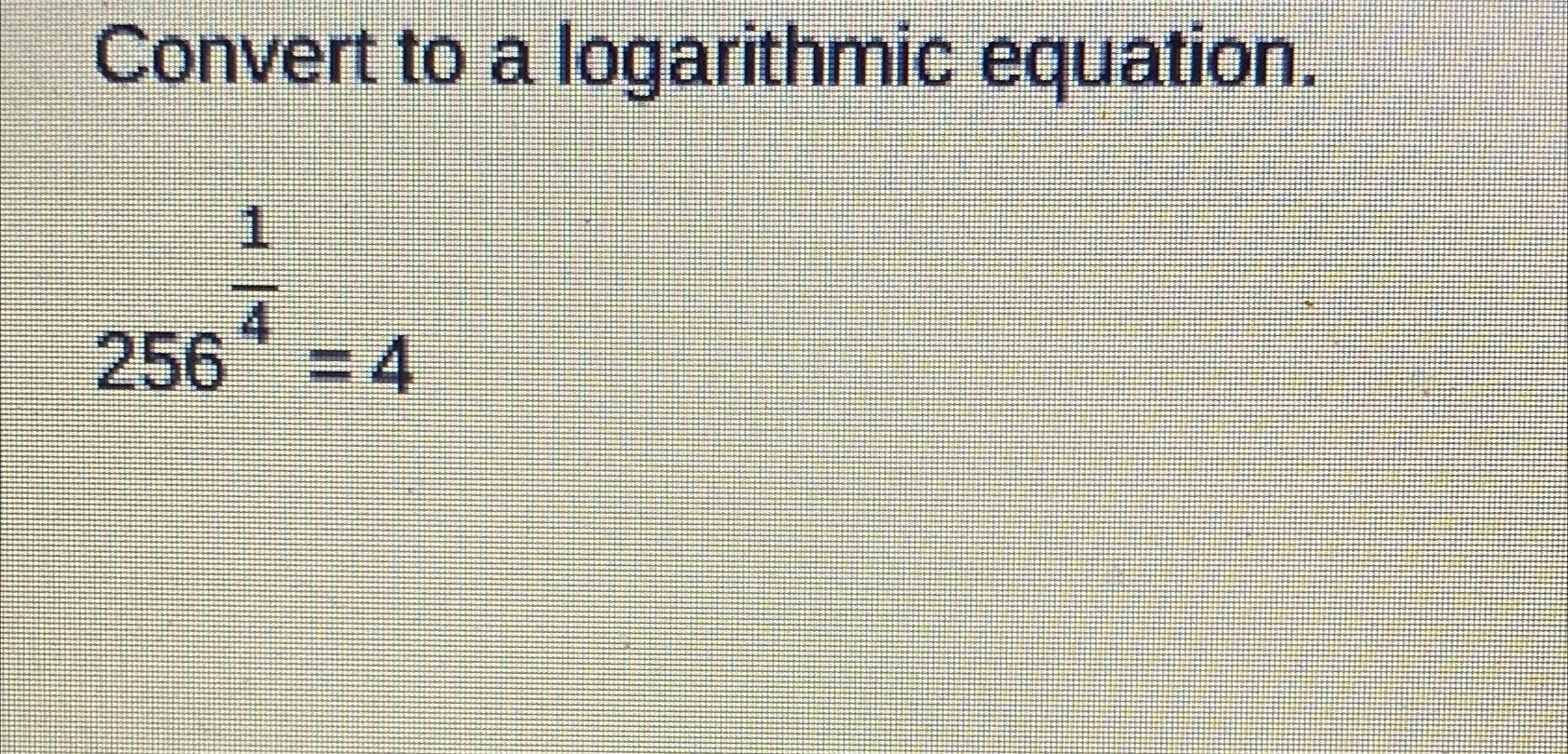 Solved Convert to a logarithmic equation.25614=4 | Chegg.com