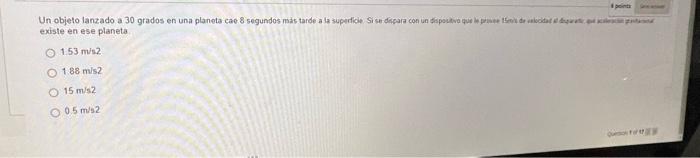 existe en ese planeta. \( 1.53 \mathrm{~m} / \mathrm{s} 2 \) \( 1.88 \mathrm{~m} / \mathrm{s} 2 \) \( 15 \mathrm{~m} / \mathr