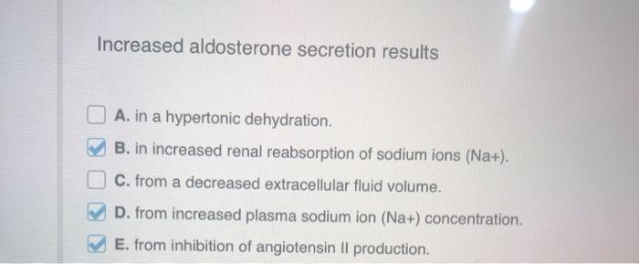 Increased aldosterone secretion results A. in a hypertonic dehydration. B. in increased renal reabsorption of sodium ions (Na