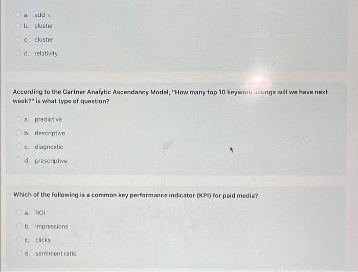 a. add
b. cluster
c. cluster
d. relativity
According to the Gartner Analytic Ascendancy Model, How many top 10 keyword iisti