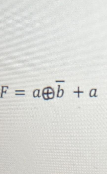 Solved F=a⊕bˉ+a | Chegg.com