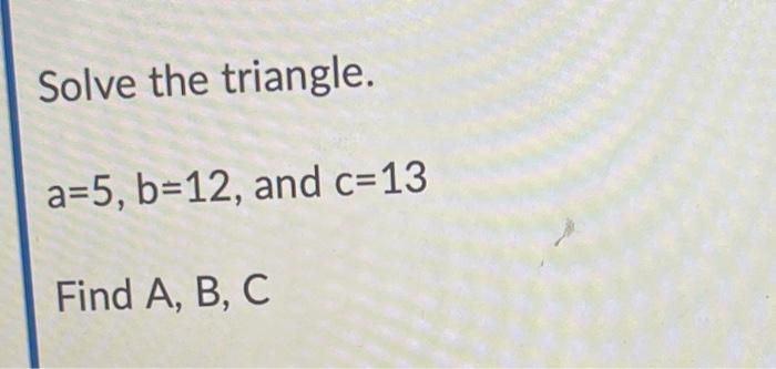 Solved Solve The Triangle. A=5, B=12, And C=13 Find A, B, C | Chegg.com