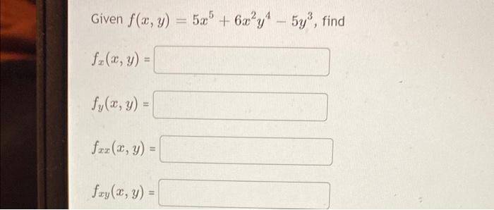 Given \( f(x, y)=5 x^{5}+6 x^{2} y^{4}-5 y^{3} \) \[ f_{x}(x, y)= \] \[ f_{y}(x, y)= \] \[ f_{x x}(x, y)= \] \[ f_{x y}(x, y)