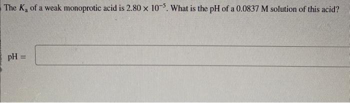 The \( K_{\mathrm{a}} \) of a weak monoprotic acid is \( 2.80 \times 10^{-5} \). What is the \( \mathrm{pH} \) of a \( 0.0837