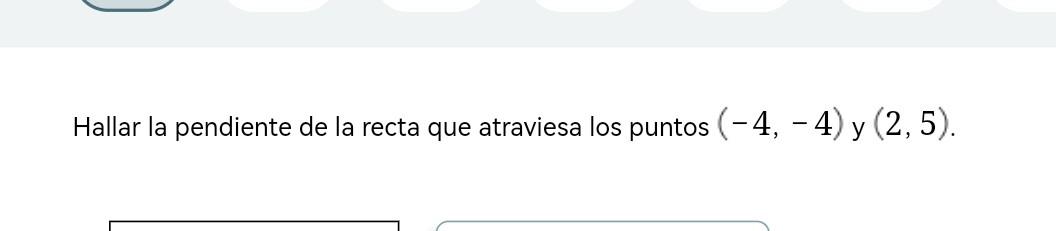 Hallar la pendiente de la recta que atraviesa los puntos \( (-4,-4) \) y \( (2,5) \)