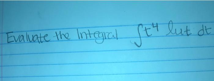 Evaluate the Integral \( \int t^{4} \) lut \( d t \)