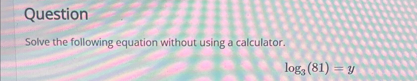 Solved QuestionSolve the following equation without using a | Chegg.com