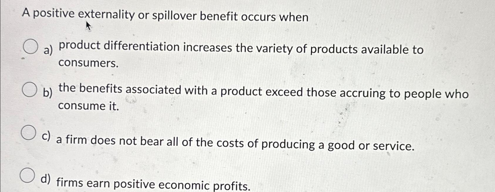 Solved A positive externality or spillover benefit occurs | Chegg.com