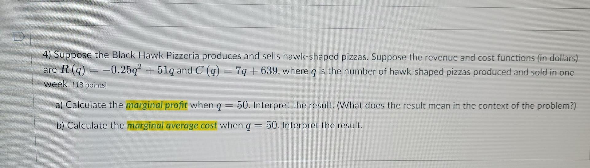 4) Suppose the Black Hawk Pizzeria produces and sells hawk-shaped pizzas. Suppose the revenue and cost functions (in dollars)