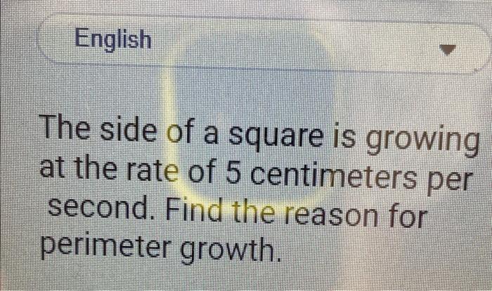 English 7 The side of a square is growing at the rate of 5 centimeters per second. Find the reason for perimeter growth.