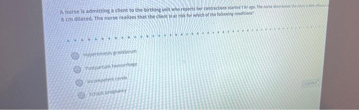 Anutsels admitting a client to the birthing unit who reports ber contractions and the one 8 chi dilated. The nurse realities