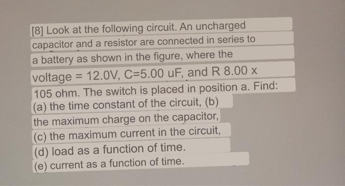 [8] Look at the following circuit. An uncharged capacitor and a resistor are connected in series to a battery as shown in the