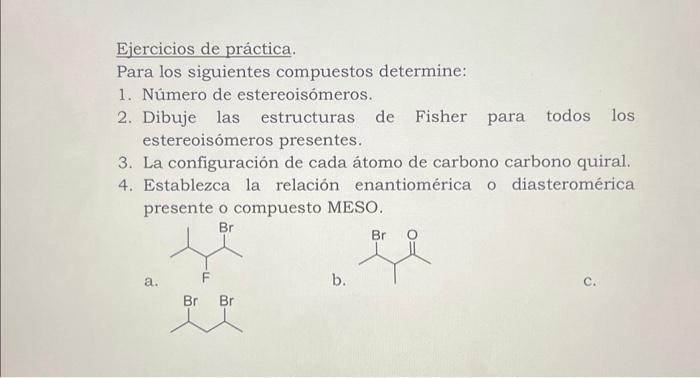 Ejercicios de práctica. Para los siguientes compuestos determine: 1. Número de estereoisómeros. 2. Dibuje las estructuras de