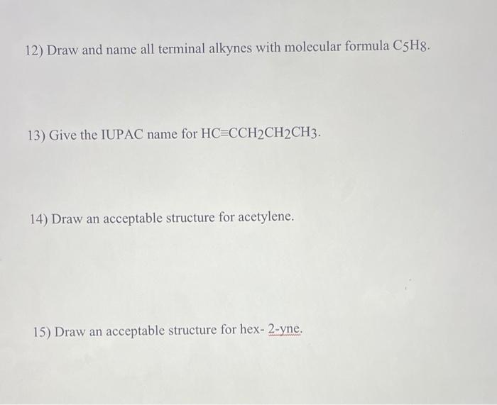 12) Draw and name all terminal alkynes with molecular formula C5H8.
13) Give the IUPAC name for HC=CCH2CH2CH3.
14) Draw an ac