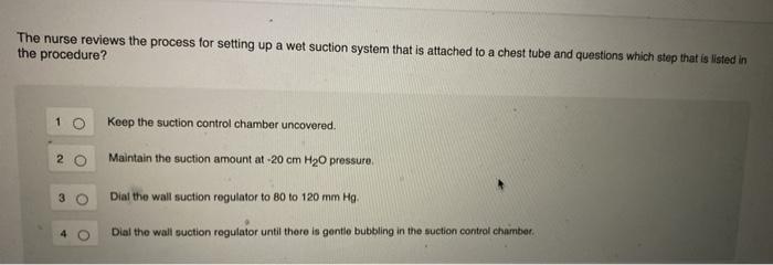 The nurse reviews the process for setting up a wet suction system that is attached to a chest tube and questions which step t