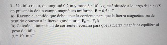 1.- Un hilo recto, de longitud \( 0,2 \mathrm{~m} \) y masa \( 8 \cdot 10^{-3} \mathrm{~kg} \), está situado a lo largo del e